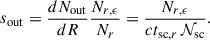 Mathematical equation: $$ \begin{aligned} s_{\rm out} = \frac{dN_{\rm out}}{dR} \frac{N_{r,\epsilon }}{N_r} = \frac{N_{r,\epsilon }}{ c t_{\mathrm{sc}, r} \, {\mathcal{N} }_{\rm sc}} . \end{aligned} $$