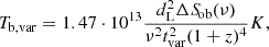Mathematical equation: $$ \begin{aligned} T_{\rm b, var} = 1.47 \cdot 10^{13} \dfrac{d_{\rm L}^2\Delta {S\!}_{\rm ob}(\nu )}{\nu ^2t_{\rm var}^2(1+z)^4}K, \end{aligned} $$