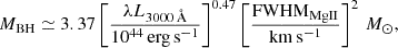 Mathematical equation: $$ \begin{aligned}&M_{\rm BH} \simeq 3.37 \left[\dfrac{\lambda L_{3000\,{\AA }}}{10^{44}\,\mathrm{erg\,s^{-1}}}\right]^{0.47} \left[\dfrac{\mathrm{FWHM_{MgII}}}{\mathrm{km\,s^{-1}}}\right]^2\,M_\odot , \end{aligned} $$