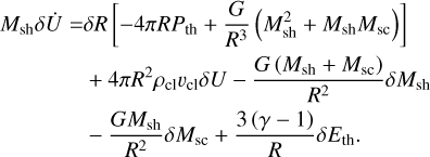 Mathematical equation: $\[\begin{aligned}M_{\mathrm{sh}} \delta \dot{U}= & \delta R\left[-4 \pi R P_{\mathrm{th}}+\frac{G}{R^3}\left(M_{\mathrm{sh}}^2+M_{\mathrm{sh}} M_{\mathrm{sc}}\right)\right] \\& +4 \pi R^2 \rho_{\mathrm{cl}} v_{\mathrm{cl}} \delta U-\frac{G\left(M_{\mathrm{sh}}+M_{\mathrm{sc}}\right)}{R^2} \delta M_{\mathrm{sh}} \\& -\frac{G M_{\mathrm{sh}}}{R^2} \delta M_{\mathrm{sc}}+\frac{3(\gamma-1)}{R} \delta E_{\mathrm{th}}.\end{aligned}\]$