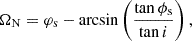 Mathematical equation: $$ \begin{aligned} \Omega _{\rm N}&= \varphi _{\rm s} - \mathrm{arcsin}\left(\frac{\tan \phi _{\rm s}}{\tan i}\right),\end{aligned} $$