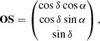 Mathematical equation: $$ \begin{aligned} \mathbf{OS} = \begin{pmatrix} \cos \delta \cos \alpha \\ \cos \delta \sin \alpha \\ \sin \delta \end{pmatrix}, \end{aligned} $$