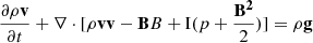 Mathematical equation: $$ \begin{aligned} \frac{\partial \rho \mathbf v }{\partial t}&+ \nabla \cdot [\rho \mathbf v \mathbf v - \mathbf B B + \mathrm{I} (p + \frac{\mathbf{B ^2}}{2})] = \rho \mathbf g \end{aligned} $$