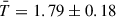 Mathematical equation: $ \bar T=1.79\pm0.18 $