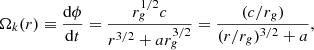 Mathematical equation: $$ \begin{aligned} \Omega _k(r) \equiv \frac{\mathrm{d}\phi }{\mathrm{d}t} = \frac{r_g^{1/2} c}{r^{3/2} + a r_g^{3/2}} = \frac{(c/r_g)}{(r/r_g)^{3/2} + a}, \end{aligned} $$