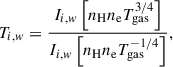 Mathematical equation: $$ \begin{aligned} T_{i,w}=\frac{I_{i,w}\left[n_{\rm {H}}n_{\rm {e}}T_{\rm {gas}}^{3/4}\right]}{I_{i,w}\left[n_{\rm {H}}n_{\rm {e}}T_{\rm {gas}}^{-1/4}\right]}, \end{aligned} $$