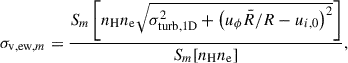 Mathematical equation: $$ \begin{aligned} \sigma _{\mathrm{v,ew},m}= \frac{S_{m}\left[n_{\rm {H}}n_{\rm {e}}\sqrt{\sigma _{\rm {turb,1D}}^2 + \left(u_\phi \bar{R}/ R - u_{i,0}\right)^2} \right]}{S_{m}[n_{\rm {H}}n_{\rm {e}}]}, \end{aligned} $$