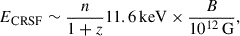 Mathematical equation: $$ \begin{aligned} E_\mathrm{CRSF} \sim \frac{n}{1+z} 11.6\,\mathrm{keV} \times \frac{B}{10^{12}\,\mathrm{G} }, \end{aligned} $$