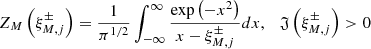 Mathematical equation: $$ \begin{aligned} Z_{M}\left(\xi _{M, j}^{ \pm }\right) = \frac{1}{\pi ^{1 / 2}} \int _{-\infty }^{\infty } \frac{\exp \left(-x^2\right)}{x-\xi _{M, j}^{ \pm }} d x, \quad \mathfrak{J} \left(\xi _{M, j}^{ \pm }\right)>0 \end{aligned} $$