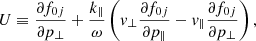Mathematical equation: $$ \begin{aligned} U \equiv \frac{\partial f_{0 j}}{\partial p_{\perp }}+\frac{k_{\Vert }}{\omega }\left(v_{\perp } \frac{\partial f_{0 j}}{\partial p_{\Vert }}-v_{\Vert } \frac{\partial f_{0 j}}{\partial p_{\perp }}\right), \end{aligned} $$