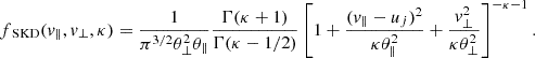 Mathematical equation: $$ \begin{aligned} f_{\text{ SKD}}(v_\parallel , v_\perp ,\kappa ) = \frac{1}{\pi ^{3/2} \theta _\perp ^2 \theta _\parallel } \frac{\Gamma (\kappa + 1)}{\Gamma (\kappa - 1/2)} \left[1 + \frac{(v_\parallel - u_j)^2}{\kappa \theta _\parallel ^2} + \frac{v_\perp ^2}{\kappa \theta _\perp ^2}\right]^{-\kappa -1}. \end{aligned} $$