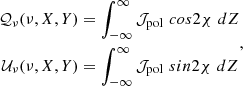 Mathematical equation: $$ \begin{aligned} \begin{aligned} \mathcal{Q} _{\nu } (\nu , X, Y)&= \int _{-\infty }^{\infty } \mathcal{J} _{\rm pol}\,\, cos2\chi \, \, dZ \\ \mathcal{U} _{\nu } (\nu , X, Y)&= \int _{-\infty }^{\infty } \mathcal{J} _{\rm pol}\,\, sin2\chi \, \, dZ \end{aligned} ,\end{aligned} $$
