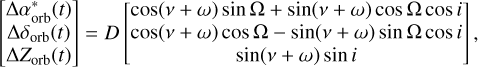 Mathematical equation: $\left[ {\matrix{ {\Delta \alpha _{{\rm{orb}}}^*(t)}\cr {\Delta {\delta _{{\rm{orb}}}}(t)}\cr {\Delta {Z_{{\rm{orb}}}}(t)}\cr } } \right] = D\left[ {\matrix{ {\cos (\nu+ \omega )\sin \Omega+ \sin (\nu+ \omega )\cos \Omega \cos i}\cr {\cos (\nu+ \omega )\cos \Omega- \sin (\nu+ \omega )\sin \Omega \cos i}\cr {\sin (\nu+ \omega )\sin i}\cr } } \right]{\rm{ ,}}$