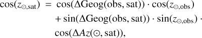 Mathematical equation: $\matrix{ {\cos ({z_{ \odot ,{\rm{sat}}}}) = } \hfill & {\cos ({\rm{\Delta Geog}}({\rm{obs,sat}})) \cdot \cos ({z_{ \odot ,{\rm{sat}}}})} \hfill \cr {} \hfill & { + \sin ({\rm{\Delta Geog}}({\rm{obs,sat}})) \cdot \sin ({z_{ \odot ,{\rm{obs}}}})} \hfill \cr {} \hfill & {\cos ({\rm{\Delta Az}}( \odot ,{\rm{sat}})),} \hfill \cr } $