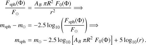Mathematical equation: $\matrix{{{{{F_{{\rm{sph}}}}({\rm{\Phi }})} \over {{F_ \odot }}}} \hfill & = \hfill & {{{{A_B}{\mkern 1mu} \pi {R^2}{\mkern 1mu} {F_0}({\rm{\Phi }})} \over {{r^2}}} \Rightarrow } \hfill \cr {{m_{{\rm{sph}}}} - {m_ \odot }} \hfill & = \hfill & { - 2.5{{\log }_{10}}\left( {{{{F_{{\rm{sph}}}}({\rm{\Phi }})} \over {{F_ \odot }}}} \right) \Rightarrow } \hfill \cr {{m_{{\rm{sph}}}}} \hfill & = \hfill & {{m_ \odot } - 2.5{{\log }_{10}}\left[ {{A_B}{\mkern 1mu} \pi {R^2}{\mkern 1mu} {F_0}({\rm{\Phi }})} \right] + 5{{\log }_{10}}(r).} \hfill \cr }$