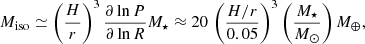 Mathematical equation: $$ \begin{aligned} M_{\mathrm{iso} } \simeq \left(\frac{H}{r}\right)^3 \frac{\partial \ln P}{\partial \ln R} M_{\star } \approx 20 \, \left(\frac{H/r}{0.05}\right)^3 \left(\frac{M_{\star }}{M_{\odot }}\right) M_{\oplus }, \end{aligned} $$