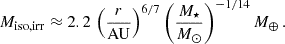 Mathematical equation: $$ \begin{aligned} M_{\mathrm{iso, irr} } \approx 2.2 \, \left(\frac{r}{\mathrm{AU}}\right)^{6/7} \left(\frac{M_{\star }}{M_{\odot }}\right)^{-1/14} M_{\oplus }\,. \end{aligned} $$
