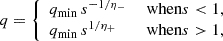Mathematical equation: $$ \begin{aligned} q = {\left\{ \begin{array}{ll} q_{\mathrm{min} } \, s^{-1/\eta _{-}}&\text{ when} s < 1, \\ q_{\mathrm{min} } \, s^{1/\eta _{+}}&\text{ when} s>1, \end{array}\right.} \end{aligned} $$
