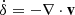 Mathematical equation: $ \dot{\delta}=-\mathbf{\nabla}\cdot\mathbf{v} $