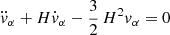 Mathematical equation: $$ \begin{aligned} \ddot{v}_{\alpha }+ H\dot{v}_{\alpha }- {3\over 2}\,H^2v_{\alpha }= 0\, \end{aligned} $$