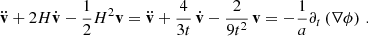 Mathematical equation: $$ \begin{aligned} \ddot{\mathbf{v }}+ 2H\dot{\mathbf{v }}- {1\over 2}H^2\mathbf v = \ddot{\mathbf{v }}+ {4\over 3t}\,\dot{\mathbf{v }}- {2\over 9t^2}\,\mathbf v = -{1\over a}\partial _{t}\left(\mathbf \nabla \phi \right)\,. \end{aligned} $$