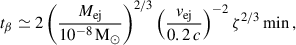 Mathematical equation: $$ \begin{aligned} t_{\beta } \simeq 2 \left(\frac{M_{\mathrm{ej} }}{10^{-8}\,\mathrm{M} _\odot }\right)^{2/3} \left(\frac{v_{\mathrm{ej} }}{0.2\,c}\right)^{-2} \zeta ^{2/3} \,\mathrm{min} \,, \end{aligned} $$