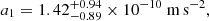 Mathematical equation: $ a_1 = 1.42^{+0.94}_{-0.89}\times 10^{-10}\ \mathrm{m\,s^{-2}}, $