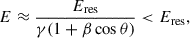 Mathematical equation: $$ \begin{aligned} E \approx \dfrac{E_{\mathrm{res}}}{\gamma (1 + \beta \cos \theta )} < E_{\mathrm{res}}, \end{aligned} $$