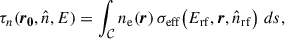Mathematical equation: $$ \begin{aligned} \tau _{n}(\boldsymbol{r_0}, \hat{n}, E) = \int _{\mathcal{C} } n_{\mathrm{e}}(\boldsymbol{r}) \, \sigma _{\mathrm{eff}}\!\left(E_{\rm rf}, \boldsymbol{r}, \hat{n}_{\rm rf}\right) \, ds, \end{aligned} $$