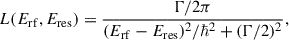 Mathematical equation: $$ \begin{aligned} L(E_{\mathrm{rf}},E_{\mathrm{res}}) = \dfrac{\Gamma /2\pi }{(E_{\mathrm{rf}}-E_{\mathrm{res}})^2/\hbar ^2+(\Gamma /2)^2}, \end{aligned} $$