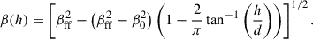 Mathematical equation: $$ \begin{aligned} \beta (h) = \left[\beta _{\rm ff}^2 - \left(\beta _{\rm ff}^2 - \beta _0^2\right) \left( 1 - \frac{2}{\pi }\tan ^{-1}\left(\frac{h}{d}\right)\right)\right]^{1/2}. \end{aligned} $$