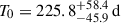 Mathematical equation: $ T_{0}= 225.8^{+58.4}_{-45.9}\,\mathrm{d} $