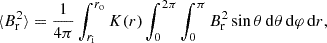 Mathematical equation: $$ \begin{aligned} \langle B_{\rm r}^2 \rangle = \frac{1}{4\pi } \int _{r_{\rm i}}^{r_{\rm o}} K(r) \int _{0}^{2\pi } \int _{0}^{\pi } B_{\rm r}^2 \sin \theta \, \mathrm{d}\theta \, \mathrm{d}\varphi \, \mathrm{d}r, \end{aligned} $$