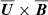 Mathematical equation: $ \overline{\boldsymbol{U}}\times\overline{\boldsymbol{B}} $