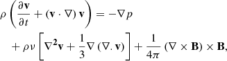 Mathematical equation: $$ \begin{aligned}&{\rho \left(\frac{\partial \mathbf {v}}{\partial t}+\left(\mathbf {v}\cdot \mathbf {\nabla }\right)\mathbf {v}\right) = -\nabla p}\nonumber \\&\quad +\rho \nu \left[\mathbf{{\nabla }^2 \mathbf {v}}+\frac{1}{3}\nabla \left(\nabla .\mathbf {v}\right)\right]+\frac{1}{4\pi }\left(\nabla \times \mathbf {B}\right)\times \mathbf {B}, \end{aligned} $$