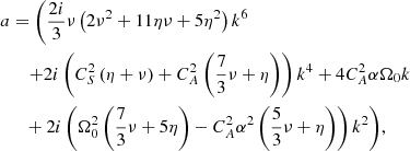 Mathematical equation: $$ \begin{aligned} a&= \Bigg (\frac{2i}{3}\nu \left(2\nu ^2+11\eta \nu +5\eta ^2\right)k^6\nonumber \\&\quad \left.+2i\left(C_S^2\left(\eta +\nu \right)+C_A^2\left(\frac{7}{3}\nu +\eta \right)\right)k^4+4C_A^2\alpha \Omega _0 k\right.\nonumber \\&\quad +2i\left(\Omega _0^2\left(\frac{7}{3}\nu +5\eta \right)-C_A^2\alpha ^2\left(\frac{5}{3}\nu +\eta \right)\right)k^2\Bigg ),\end{aligned} $$