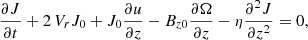 Mathematical equation: $$ \begin{aligned} \frac{\partial J}{\partial t}+2\, V_r J_0+J_0 \frac{\partial u}{\partial z}-B_{z0} \frac{\partial \Omega }{\partial z}-\eta \frac{\partial ^2 J}{\partial z^2}& = 0, \end{aligned} $$