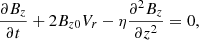 Mathematical equation: $$ \begin{aligned} \frac{\partial B_z}{\partial t}+2 B_{z0} V_r-\eta \frac{\partial ^2 B_z}{\partial z^2}& = 0, \end{aligned} $$