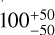 Mathematical equation: $100^{+50}_{-50}$