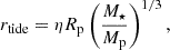 Mathematical equation: $$ \begin{aligned} r_{\mathrm{tide} } = \eta R_{\mathrm{p} }\left(\frac{M_\star }{M_{\mathrm{p} }}\right)^{1/3}, \end{aligned} $$