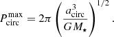Mathematical equation: $$ \begin{aligned} P_{\rm circ}^{\max } = 2\pi \left(\frac{a_{\rm circ}^3}{G M_\star }\right)^{1/2}. \end{aligned} $$