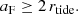Mathematical equation: $$ \begin{aligned} a_{\mathrm{F} } \ge 2\, r_{\mathrm{tide} }. \end{aligned} $$