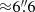 Mathematical equation: $ {\approx} 6{{\overset{\prime\prime}{.}}}6 $