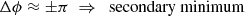 Mathematical equation: $$ \begin{aligned} \Delta \phi \approx \pm \pi \;\Rightarrow \; \text{ secondary} \text{ minimum} \end{aligned} $$