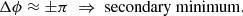 Mathematical equation: $$ \begin{aligned} \Delta \phi&\approx \pm \pi \;\Rightarrow \; \mathrm{secondary~minimum}. \end{aligned} $$