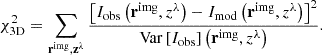 Mathematical equation: $$ \begin{aligned} \chi _{\rm 3D}^2 = \sum _\mathbf{r ^\mathrm{img}, z^\lambda } \frac{\left[ I_{\rm obs} \left(\mathbf r ^\mathrm{img}, z^\lambda \right) - I_{\rm mod} \left(\mathbf r ^\mathrm{img}, z^\lambda \right) \right]^2}{\mathrm{Var}\left[ I_{\rm obs} \right]\left(\mathbf r ^\mathrm{img}, z^\lambda \right)}. \end{aligned} $$