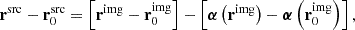 Mathematical equation: $$ \begin{aligned} \mathbf r ^\mathrm{src} - \mathbf r _0^\mathrm{src} = \left[ \mathbf r ^\mathrm{img} - \mathbf r_0 ^\mathrm{img} \right] - \left[\boldsymbol{\alpha } \left( \mathbf r ^\mathrm{img} \right) - \boldsymbol{\alpha } \left( \mathbf r _0^\mathrm{img} \right) \right] , \end{aligned} $$