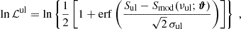 Mathematical equation: $$ \begin{aligned} \ln \mathcal{L} ^\mathrm{ul} = \ln \left\{ \frac{1}{2} \left[ 1 + \mathrm{erf} \left( \frac{S_{\rm ul} - S_{\rm mod}(\nu _{\rm ul};\boldsymbol{\vartheta })}{\sqrt{2}\,\sigma _{\rm ul}} \right) \right] \right\} \;, \end{aligned} $$