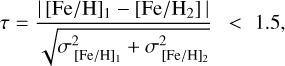 Mathematical equation: $\[\tau=\frac{\left|[\mathrm{Fe} / \mathrm{H}]_1-\left[\mathrm{Fe} / \mathrm{H}_2\right]\right|}{\sqrt{\sigma_{[\mathrm{Fe} / \mathrm{H}]_1}^2+\sigma_{[\mathrm{Fe} / \mathrm{H}]_2}^2}}<1.5,\]$