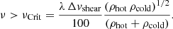 Mathematical equation: $$ \begin{aligned} \nu > \nu _{\rm {Crit}} = \frac{\lambda \, \Delta v_{\rm {shear}}}{100} \frac{(\rho _{\rm {hot}}\,\rho _{\rm {cold}})^{1/2}}{(\rho _{\rm {hot}} + \rho _{\rm {cold}})} . \end{aligned} $$